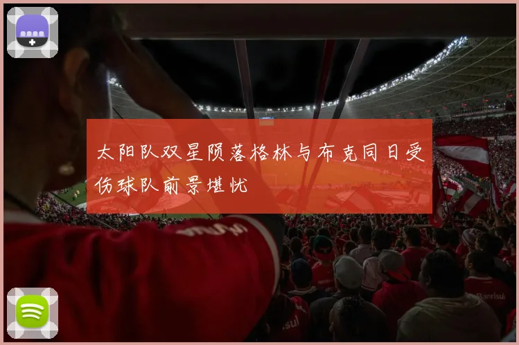 太阳队双星陨落格林与布克同日受伤球队前景堪忧