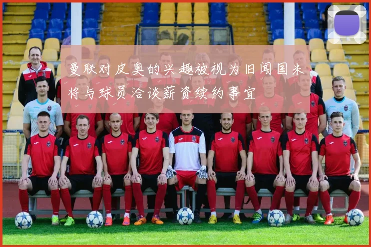 曼联对皮奥的兴趣被视为旧闻国米将与球员洽谈薪资续约事宜