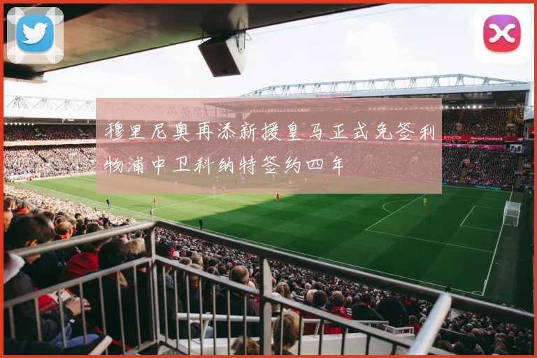 穆里尼奥再添新援皇马正式免签利物浦中卫科纳特签约四年