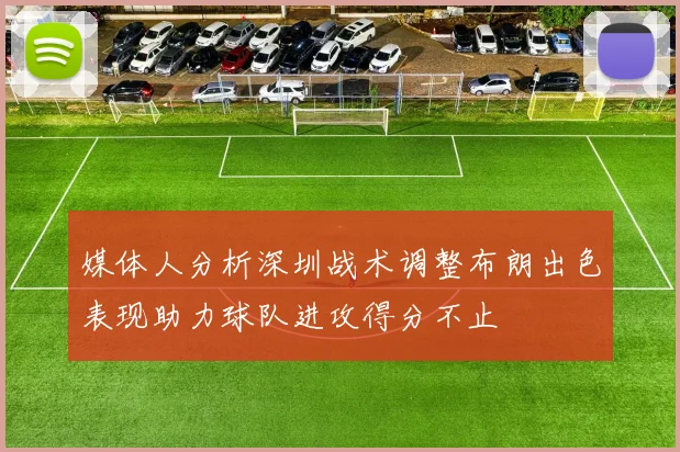 媒体人分析深圳战术调整布朗出色表现助力球队进攻得分不止