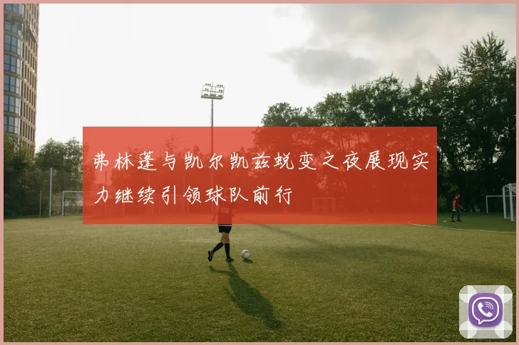 弗林蓬与凯尔凯兹蜕变之夜展现实力继续引领球队前行