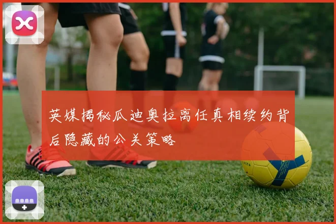 英媒揭秘瓜迪奥拉离任真相续约背后隐藏的公关策略