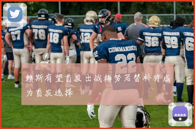 赖斯有望首发出战梅努若替补将成为首发选择