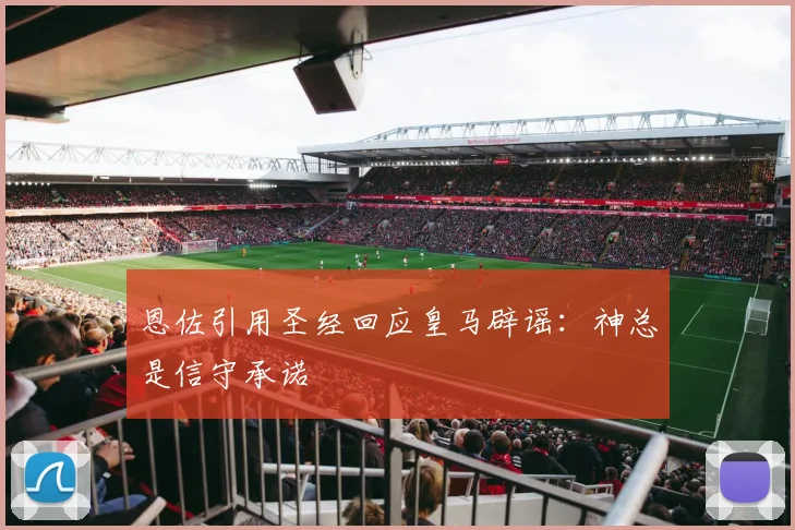 恩佐引用圣经回应皇马辟谣：神总是信守承诺
