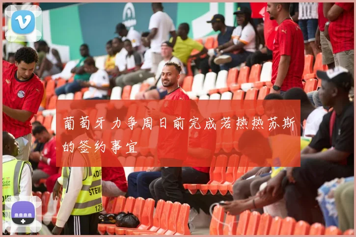 葡萄牙力争周日前完成若热热苏斯的签约事宜