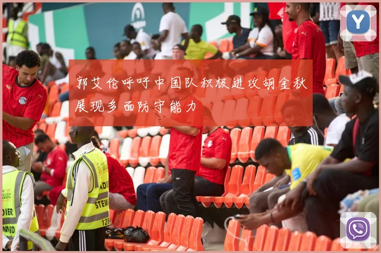 郭艾伦呼吁中国队积极进攻胡金秋展现多面防守能力