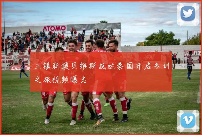 三镇新援贝维斯抵达泰国开启冬训之旅视频曝光