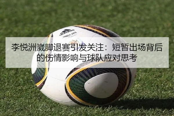 李悦洲崴脚退赛引发关注:短暂出场背后的伤情影响与球队应对思考(J9)